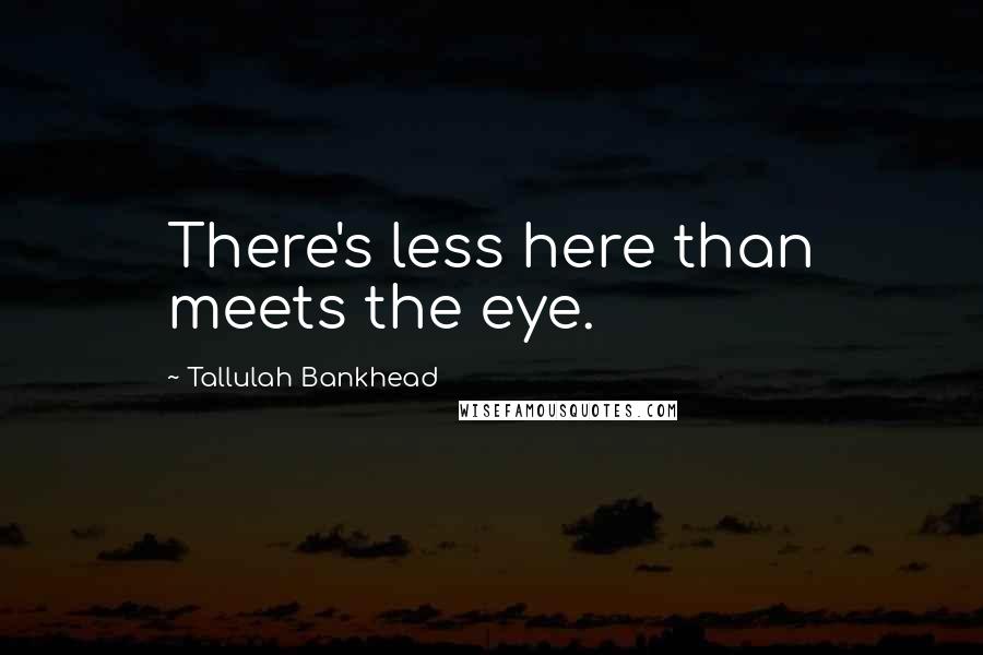 Tallulah Bankhead Quotes: There's less here than meets the eye.