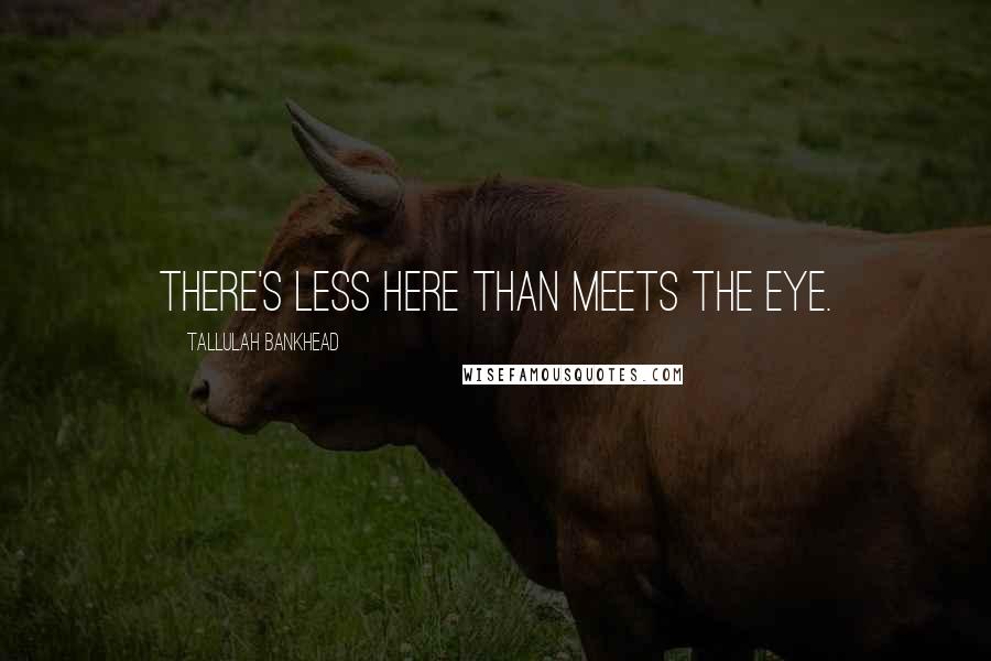 Tallulah Bankhead Quotes: There's less here than meets the eye.