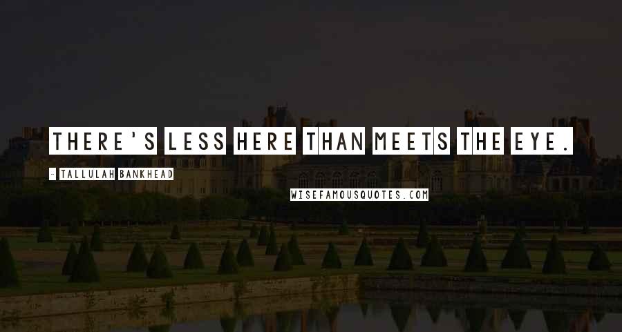 Tallulah Bankhead Quotes: There's less here than meets the eye.