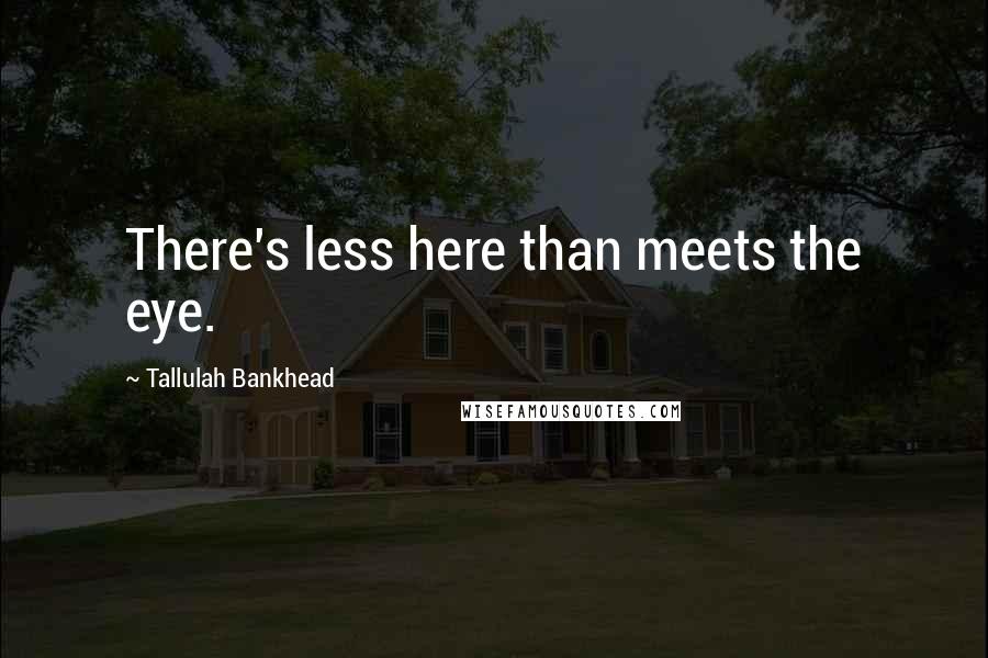 Tallulah Bankhead Quotes: There's less here than meets the eye.