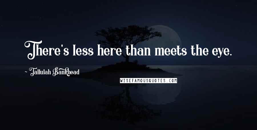 Tallulah Bankhead Quotes: There's less here than meets the eye.