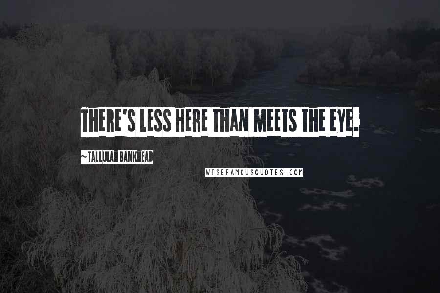 Tallulah Bankhead Quotes: There's less here than meets the eye.