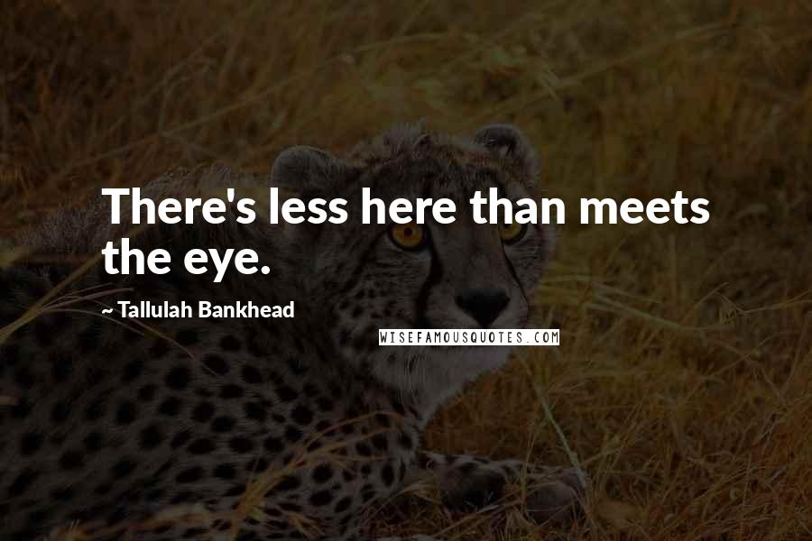 Tallulah Bankhead Quotes: There's less here than meets the eye.