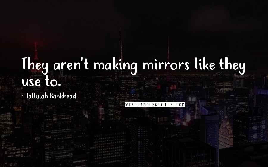 Tallulah Bankhead Quotes: They aren't making mirrors like they use to.