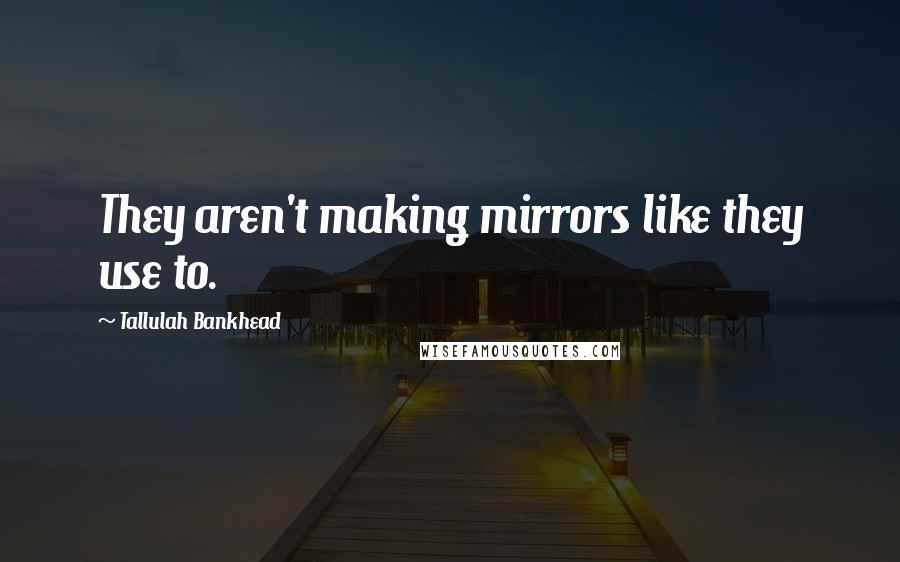 Tallulah Bankhead Quotes: They aren't making mirrors like they use to.