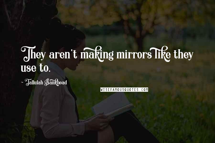 Tallulah Bankhead Quotes: They aren't making mirrors like they use to.