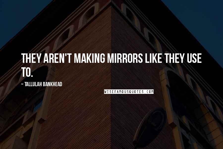 Tallulah Bankhead Quotes: They aren't making mirrors like they use to.