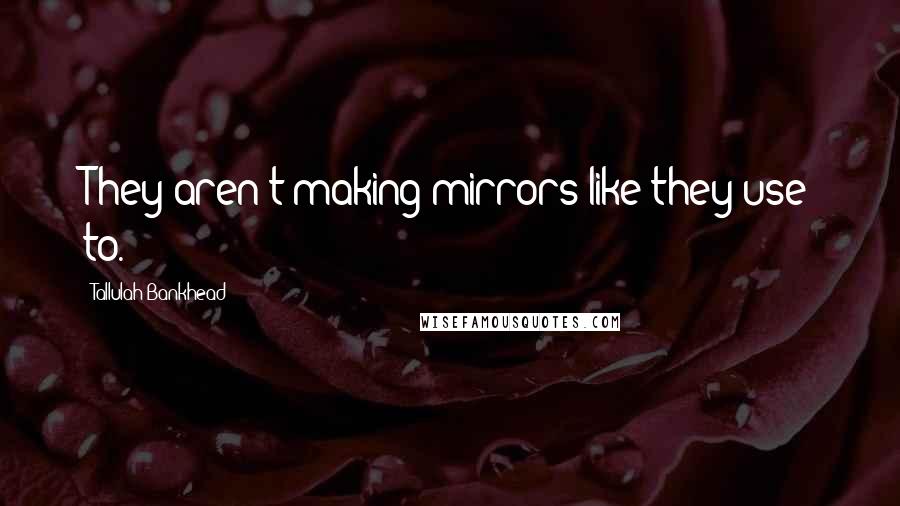 Tallulah Bankhead Quotes: They aren't making mirrors like they use to.