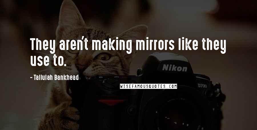 Tallulah Bankhead Quotes: They aren't making mirrors like they use to.