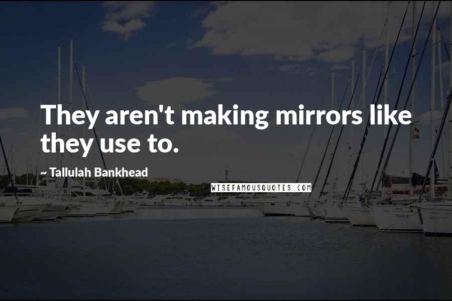 Tallulah Bankhead Quotes: They aren't making mirrors like they use to.