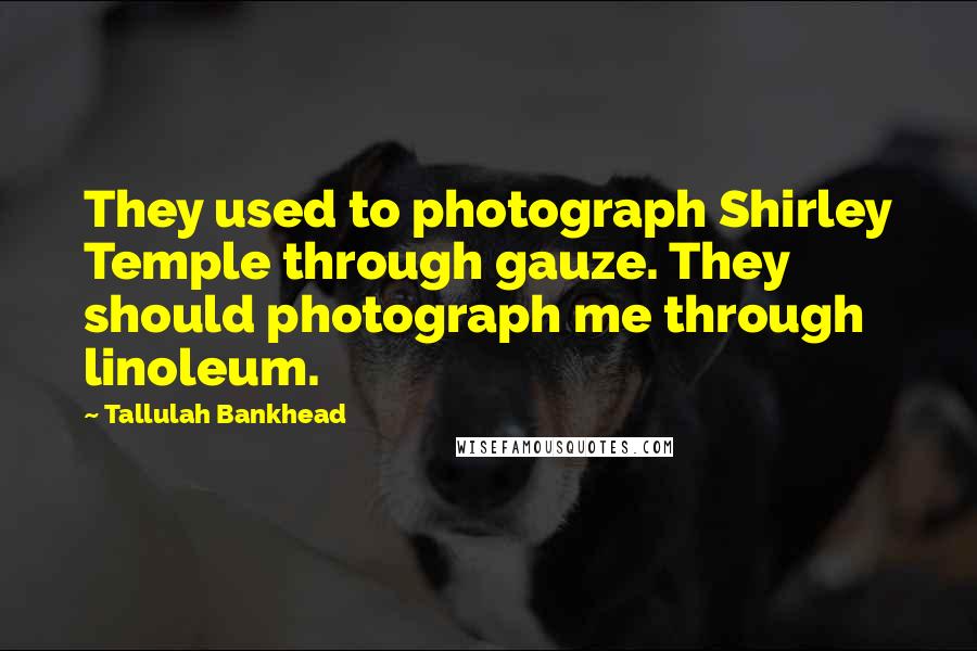 Tallulah Bankhead Quotes: They used to photograph Shirley Temple through gauze. They should photograph me through linoleum.