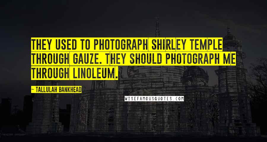 Tallulah Bankhead Quotes: They used to photograph Shirley Temple through gauze. They should photograph me through linoleum.