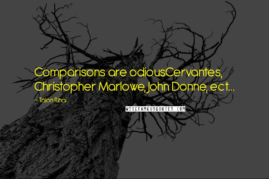 Talon Rihai Quotes: Comparisons are odiousCervantes, Christopher Marlowe, John Donne, ect...