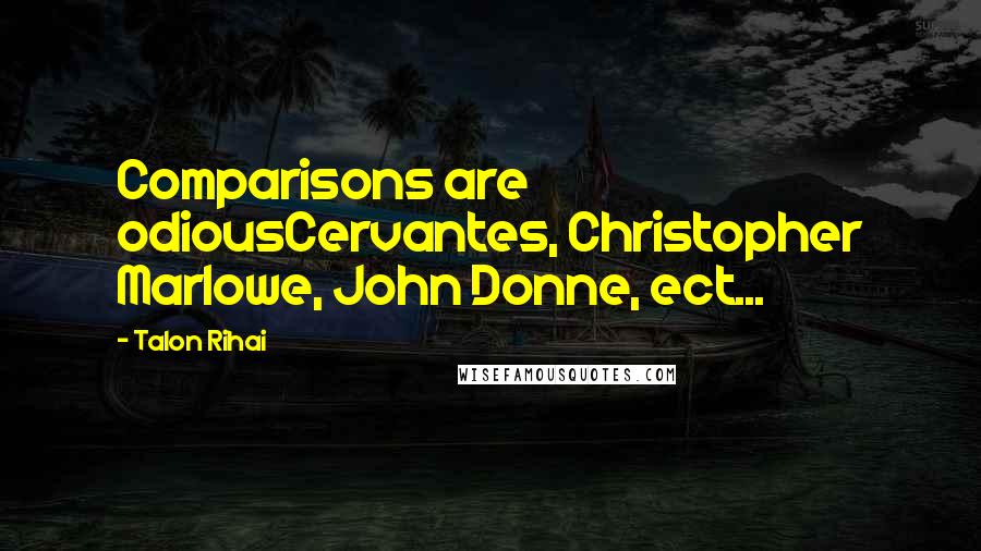 Talon Rihai Quotes: Comparisons are odiousCervantes, Christopher Marlowe, John Donne, ect...