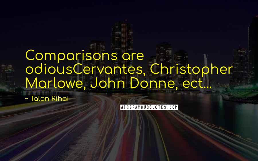 Talon Rihai Quotes: Comparisons are odiousCervantes, Christopher Marlowe, John Donne, ect...