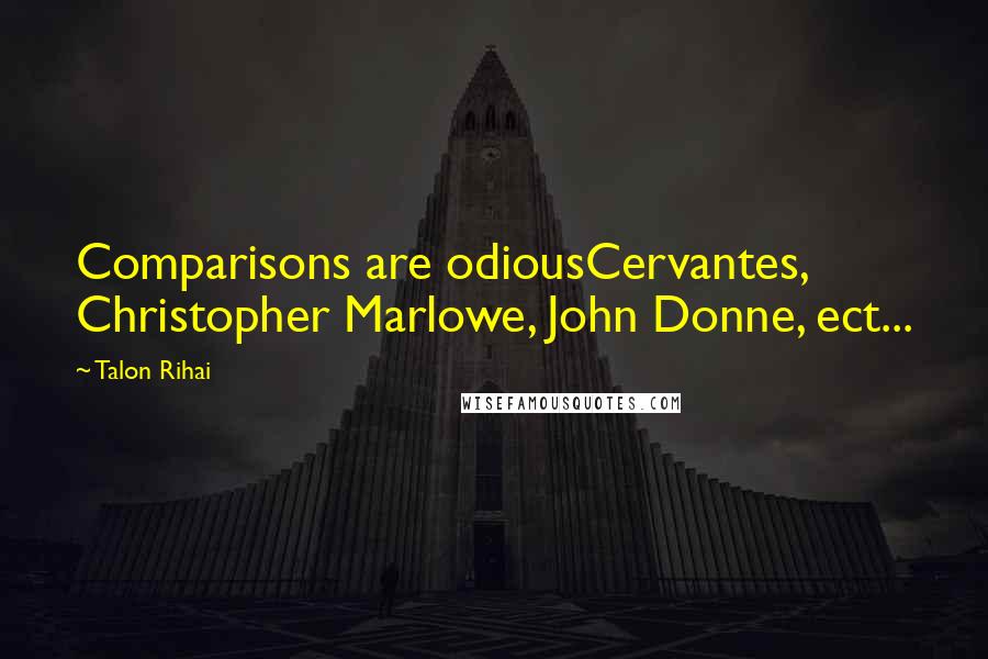 Talon Rihai Quotes: Comparisons are odiousCervantes, Christopher Marlowe, John Donne, ect...
