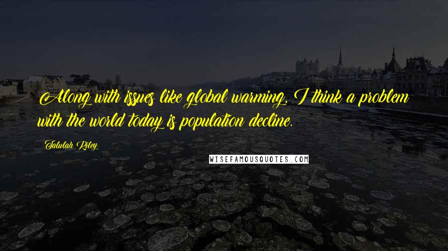 Talulah Riley Quotes: Along with issues like global warming, I think a problem with the world today is population decline.