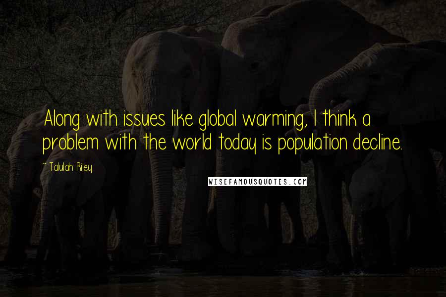 Talulah Riley Quotes: Along with issues like global warming, I think a problem with the world today is population decline.