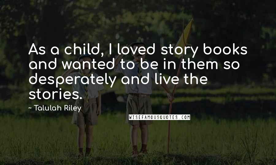 Talulah Riley Quotes: As a child, I loved story books and wanted to be in them so desperately and live the stories.