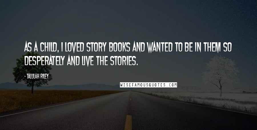 Talulah Riley Quotes: As a child, I loved story books and wanted to be in them so desperately and live the stories.