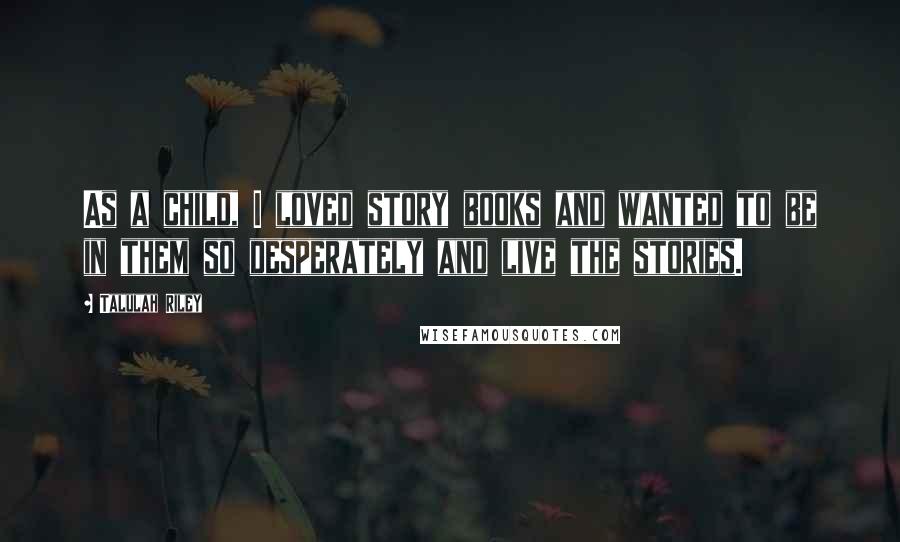 Talulah Riley Quotes: As a child, I loved story books and wanted to be in them so desperately and live the stories.