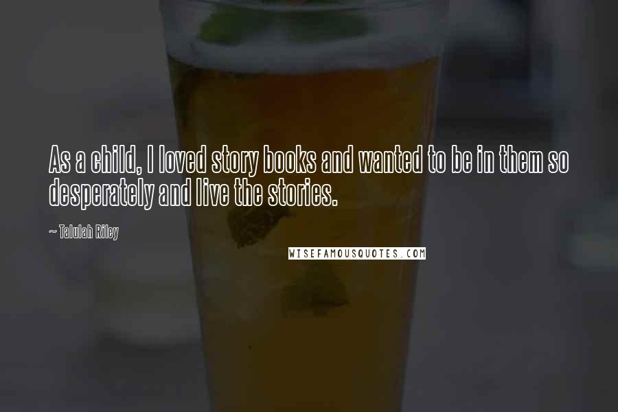 Talulah Riley Quotes: As a child, I loved story books and wanted to be in them so desperately and live the stories.