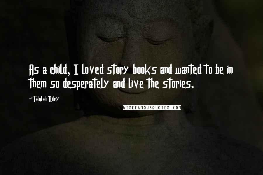 Talulah Riley Quotes: As a child, I loved story books and wanted to be in them so desperately and live the stories.