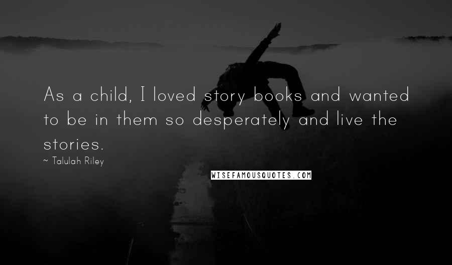 Talulah Riley Quotes: As a child, I loved story books and wanted to be in them so desperately and live the stories.
