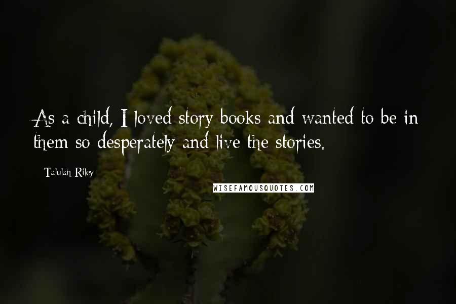 Talulah Riley Quotes: As a child, I loved story books and wanted to be in them so desperately and live the stories.
