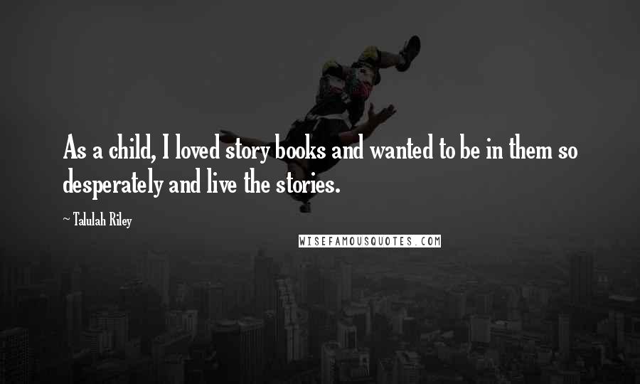 Talulah Riley Quotes: As a child, I loved story books and wanted to be in them so desperately and live the stories.