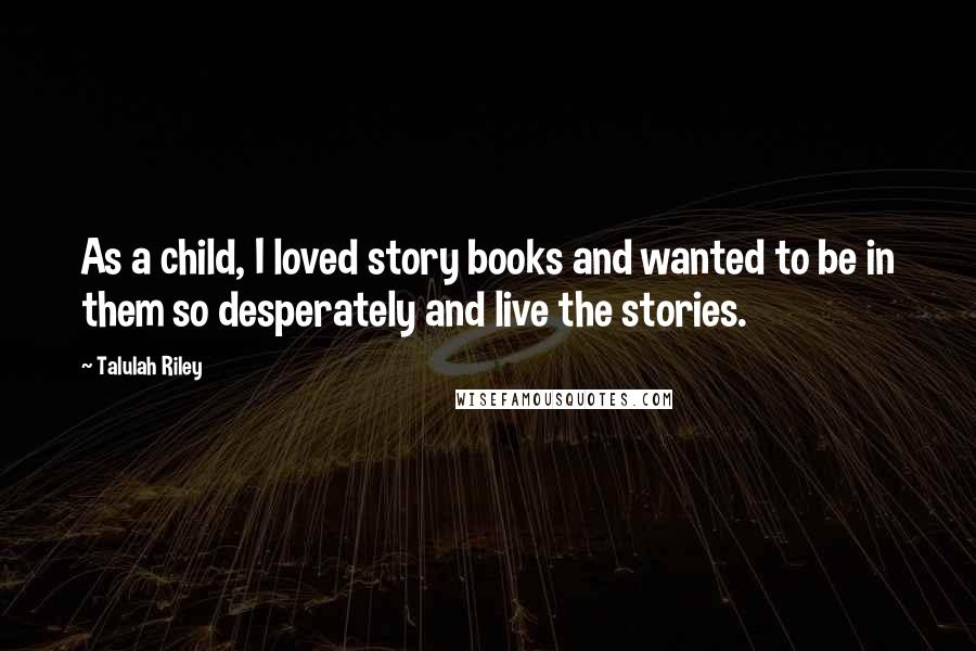 Talulah Riley Quotes: As a child, I loved story books and wanted to be in them so desperately and live the stories.