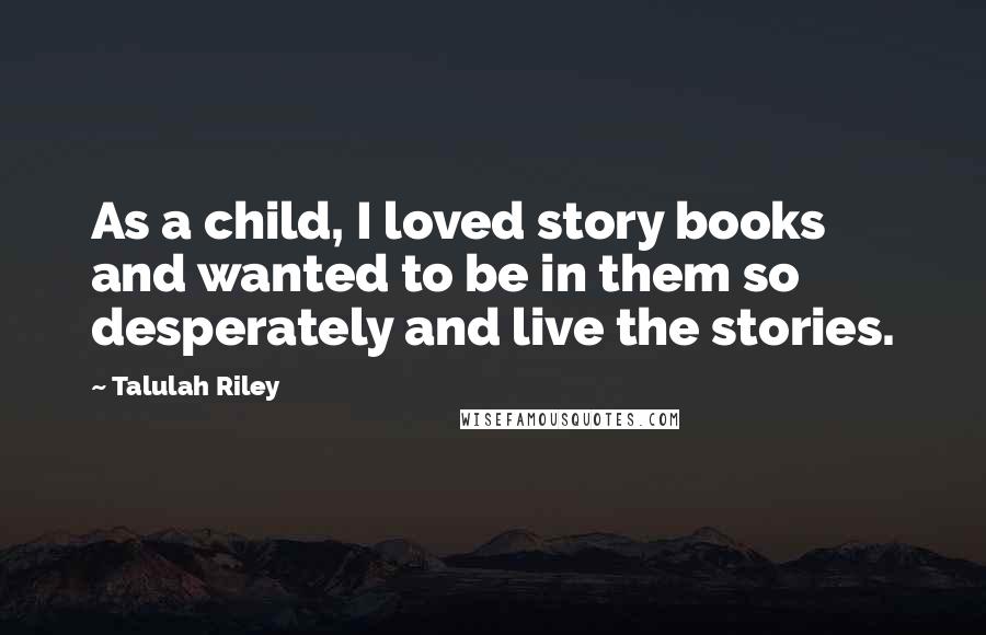 Talulah Riley Quotes: As a child, I loved story books and wanted to be in them so desperately and live the stories.