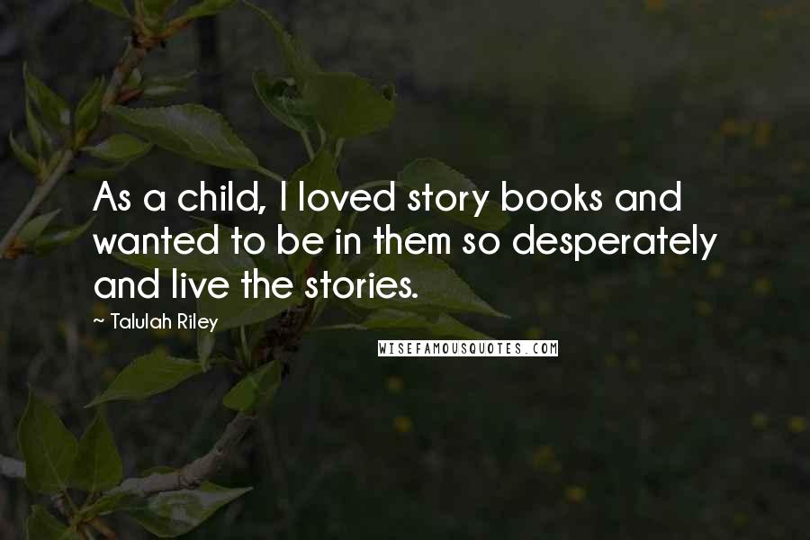 Talulah Riley Quotes: As a child, I loved story books and wanted to be in them so desperately and live the stories.