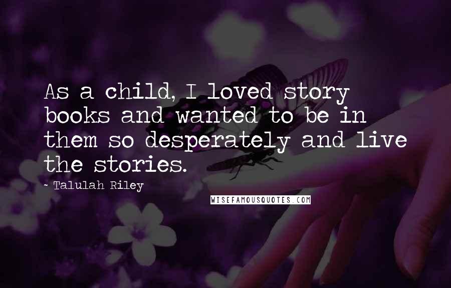 Talulah Riley Quotes: As a child, I loved story books and wanted to be in them so desperately and live the stories.