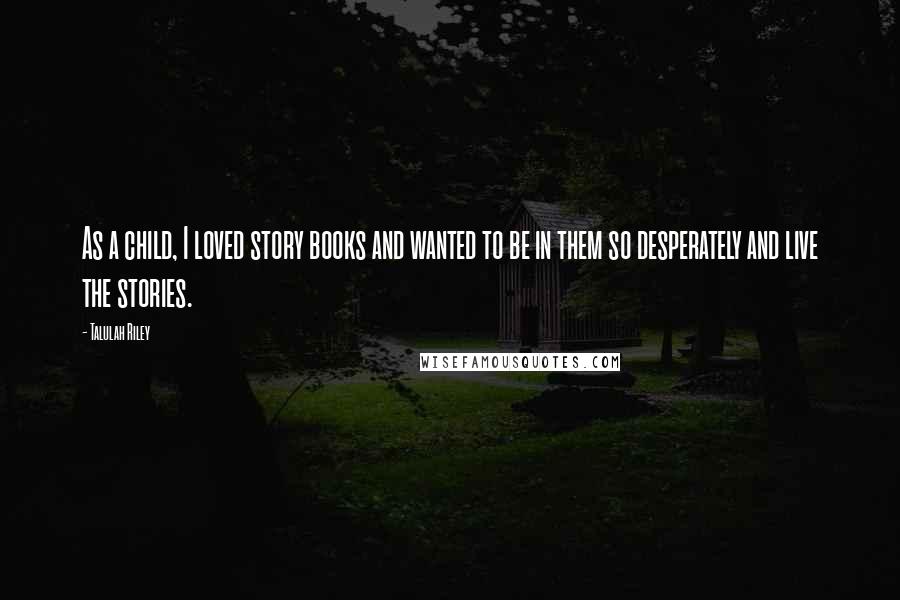 Talulah Riley Quotes: As a child, I loved story books and wanted to be in them so desperately and live the stories.