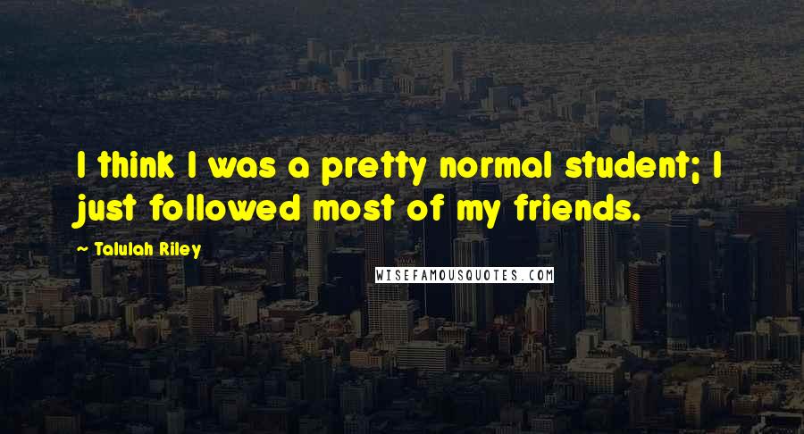 Talulah Riley Quotes: I think I was a pretty normal student; I just followed most of my friends.