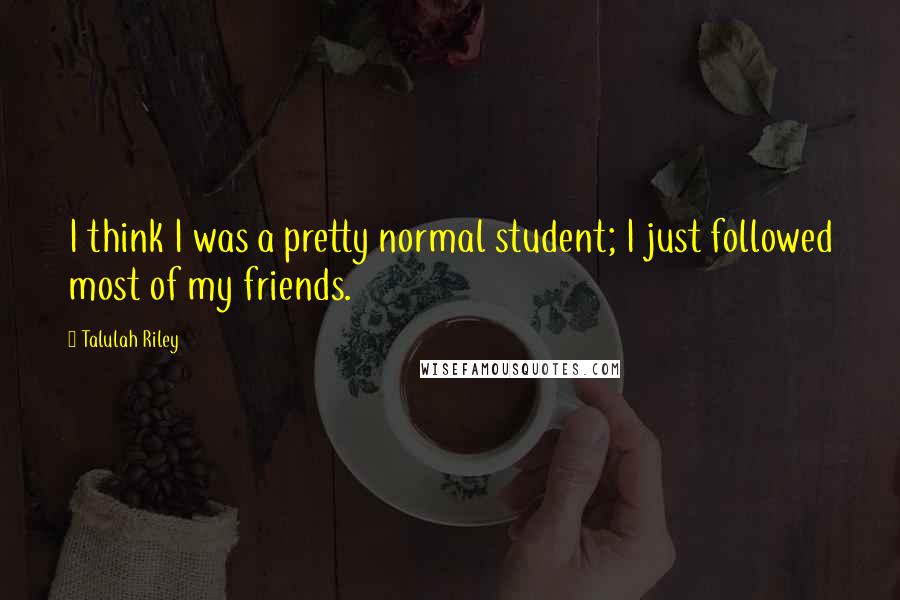 Talulah Riley Quotes: I think I was a pretty normal student; I just followed most of my friends.