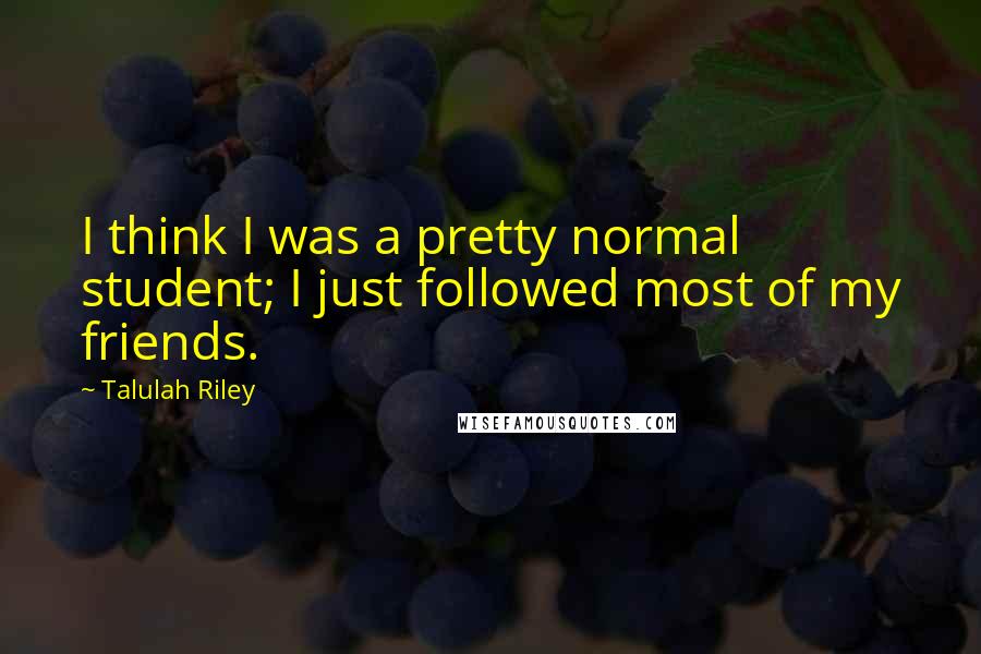 Talulah Riley Quotes: I think I was a pretty normal student; I just followed most of my friends.