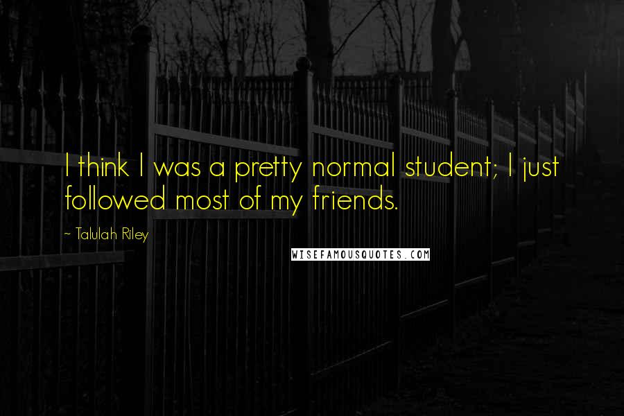 Talulah Riley Quotes: I think I was a pretty normal student; I just followed most of my friends.