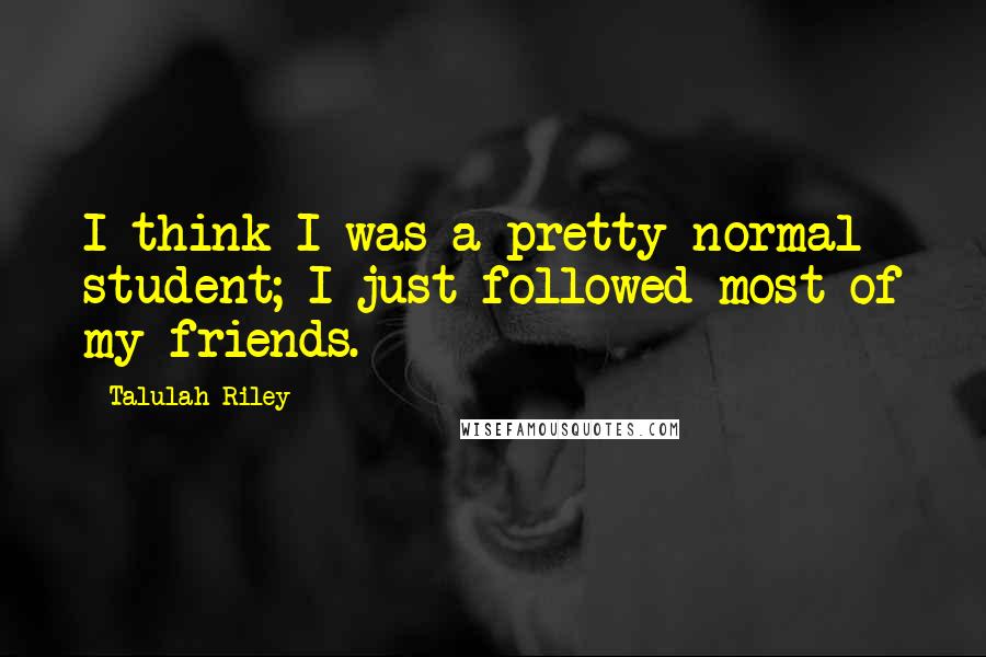 Talulah Riley Quotes: I think I was a pretty normal student; I just followed most of my friends.