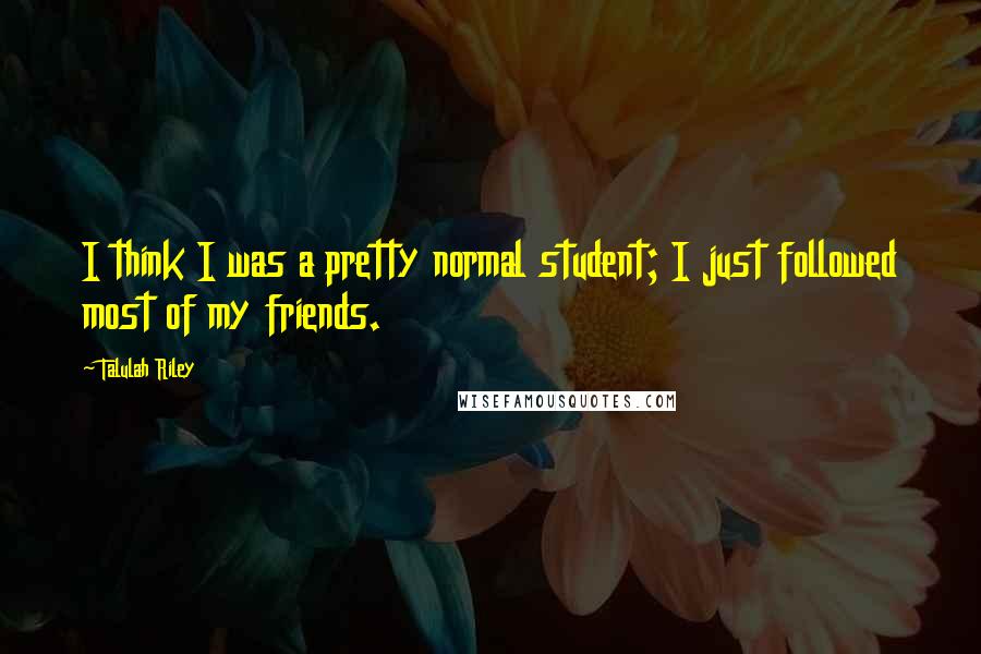 Talulah Riley Quotes: I think I was a pretty normal student; I just followed most of my friends.