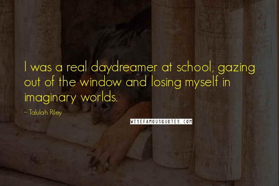 Talulah Riley Quotes: I was a real daydreamer at school, gazing out of the window and losing myself in imaginary worlds.