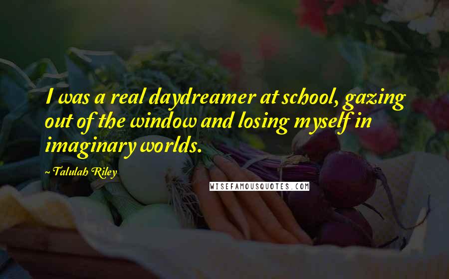 Talulah Riley Quotes: I was a real daydreamer at school, gazing out of the window and losing myself in imaginary worlds.