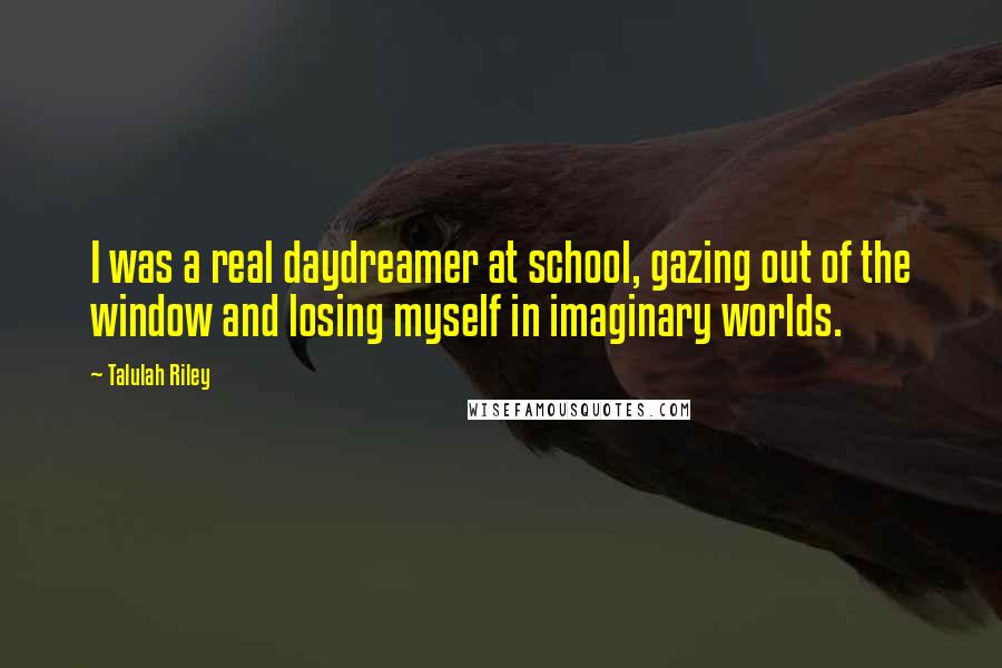 Talulah Riley Quotes: I was a real daydreamer at school, gazing out of the window and losing myself in imaginary worlds.