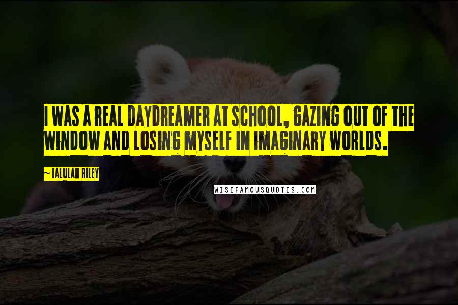 Talulah Riley Quotes: I was a real daydreamer at school, gazing out of the window and losing myself in imaginary worlds.