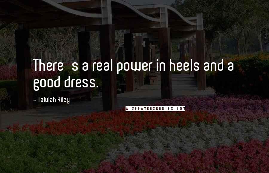 Talulah Riley Quotes: There's a real power in heels and a good dress.