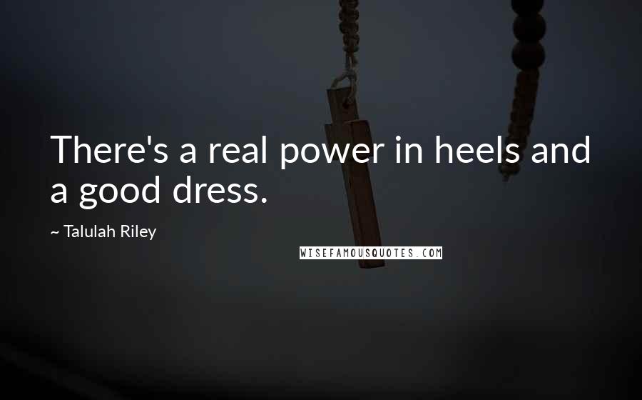 Talulah Riley Quotes: There's a real power in heels and a good dress.