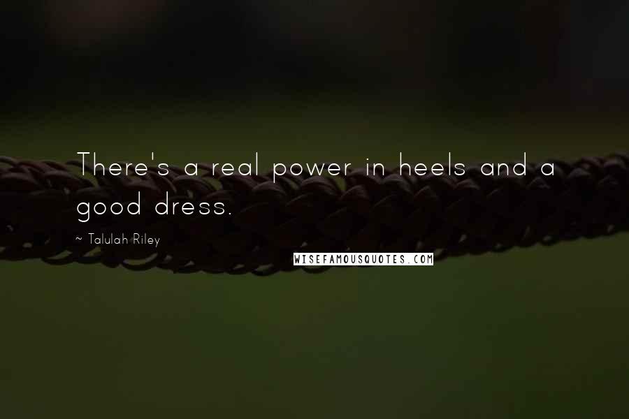 Talulah Riley Quotes: There's a real power in heels and a good dress.