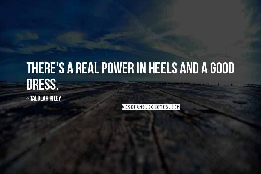 Talulah Riley Quotes: There's a real power in heels and a good dress.
