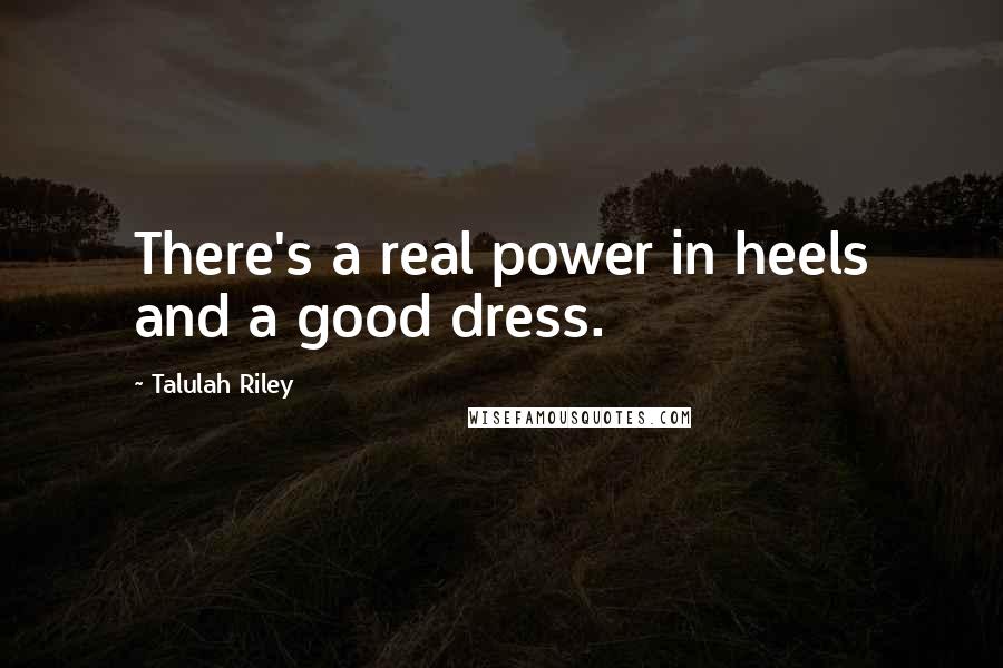 Talulah Riley Quotes: There's a real power in heels and a good dress.